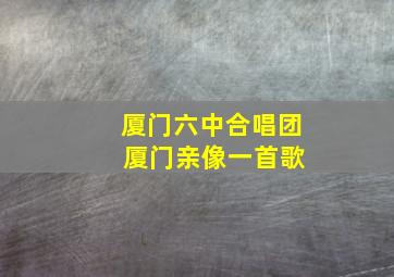 厦门六中合唱团 厦门亲像一首歌